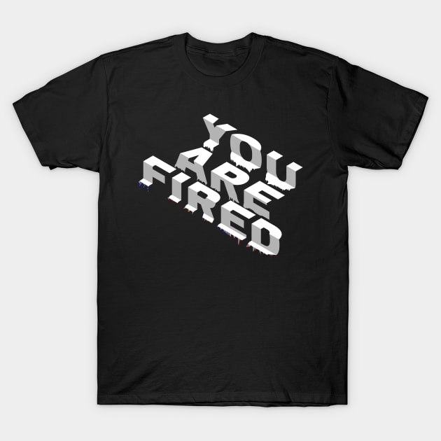 You Are Fired T-Shirt by Raimondi